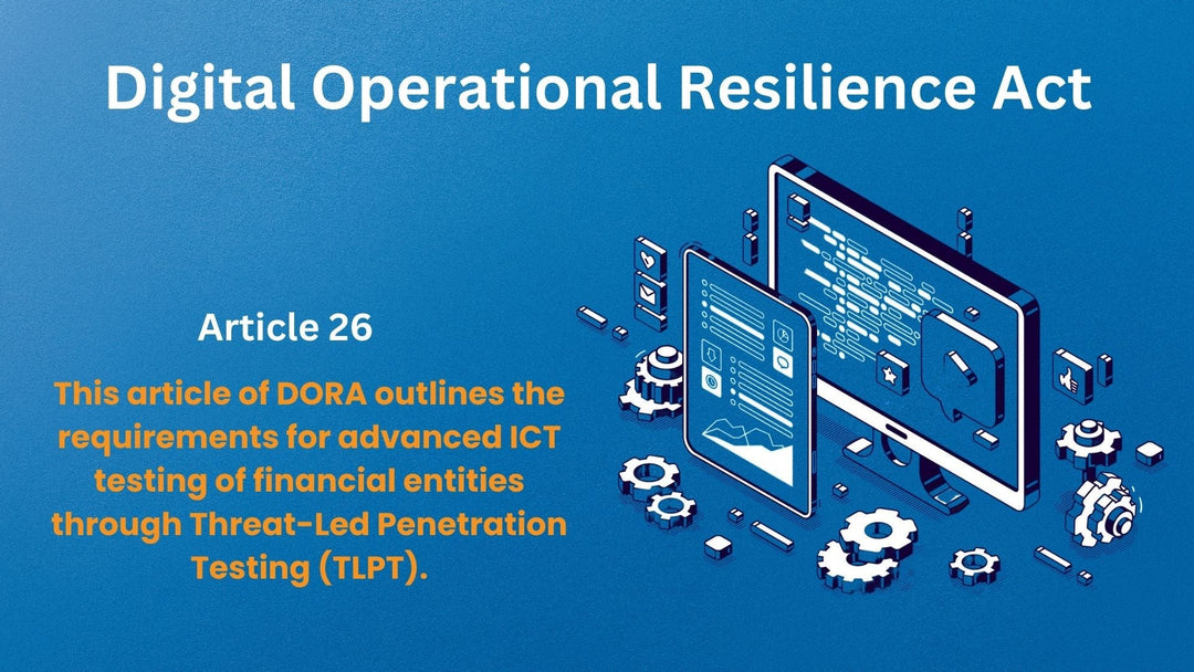 Article 26, Advanced Testing of ICT Tools, Systems and Processes Based on TLPT, Digital Operational Resilience Act (DORA)