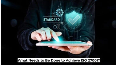 What Needs to Be Done to Achieve ISO 27001?